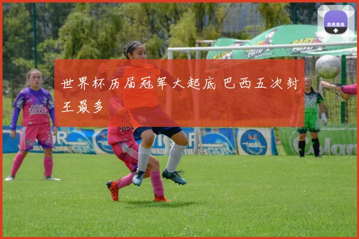 世界杯历届冠军大起底 巴西五次封王最多