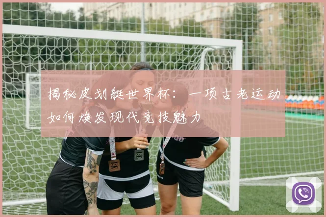 揭秘皮划艇世界杯:一项古老运动如何焕发现代竞技魅力