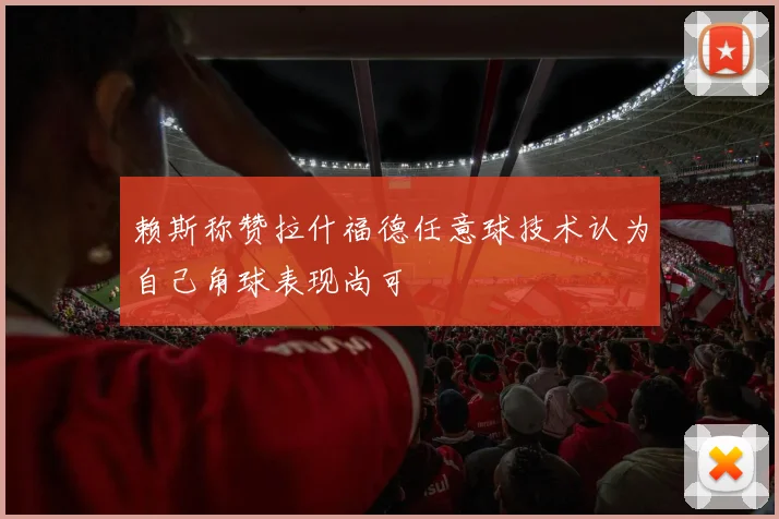 赖斯称赞拉什福德任意球技术认为自己角球表现尚可