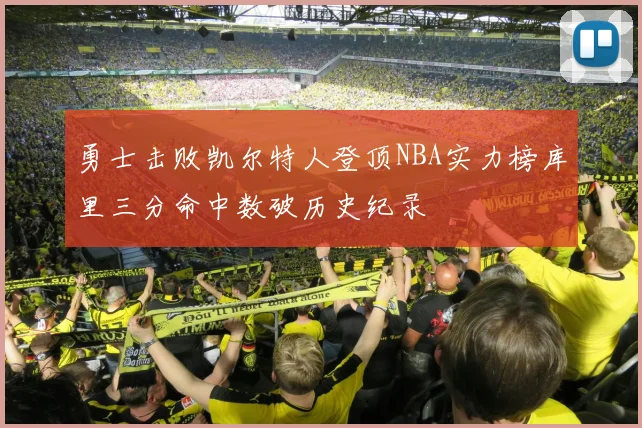 勇士击败凯尔特人登顶NBA实力榜库里三分命中数破历史纪录