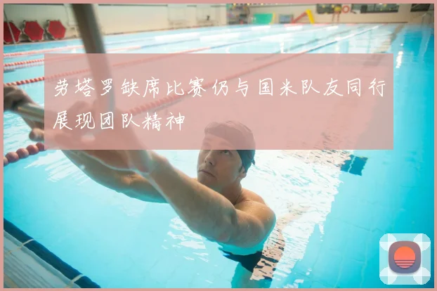 劳塔罗缺席比赛仍与国米队友同行展现团队精神