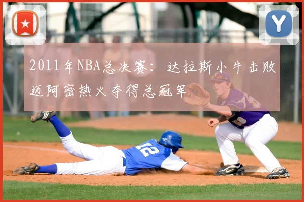 2011年NBA总决赛：达拉斯小牛击败迈阿密热火夺得总冠军