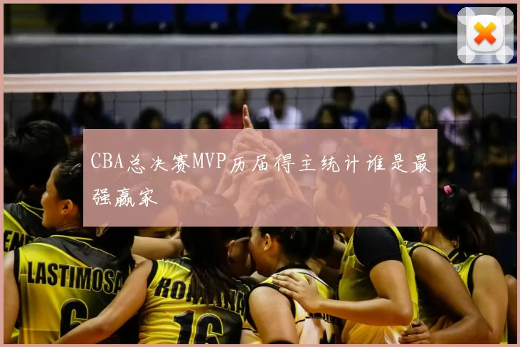 CBA总决赛MVP历届得主统计谁是最强赢家