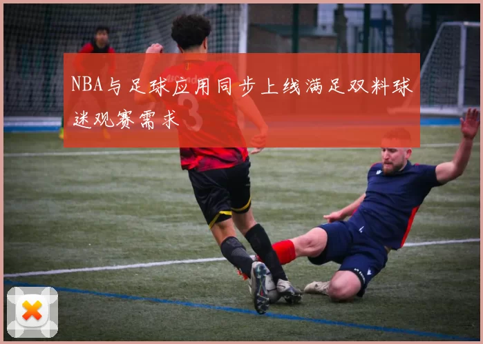 NBA与足球应用同步上线满足双料球迷观赛需求