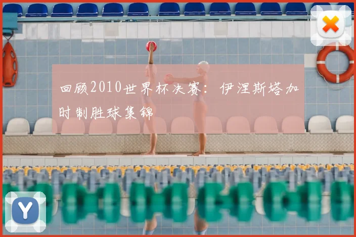 回顾2010世界杯决赛：伊涅斯塔加时制胜球集锦