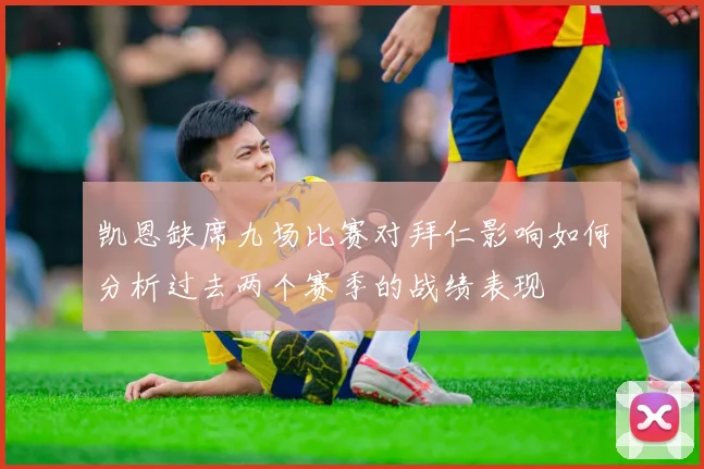 凯恩缺席九场比赛对拜仁影响如何分析过去两个赛季的战绩表现
