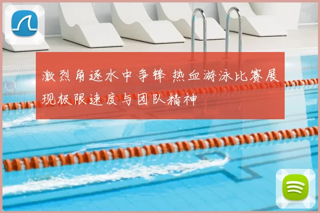 激烈角逐水中争锋 热血游泳比赛展现极限速度与团队精神