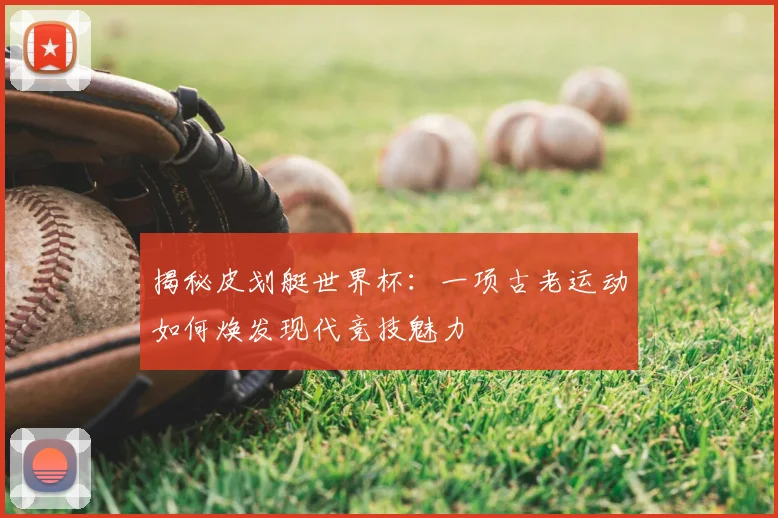 揭秘皮划艇世界杯:一项古老运动如何焕发现代竞技魅力