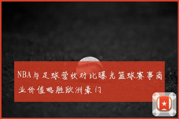 NBA与足球营收对比曝光篮球赛事商业价值略胜欧洲豪门