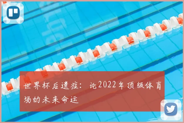 世界杯后遗症：论2022年顶级体育场的未来命运