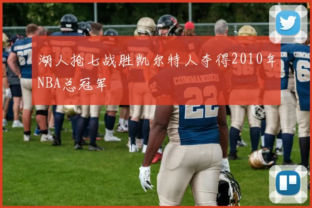 湖人抢七战胜凯尔特人夺得2010年NBA总冠军