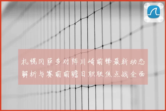 札幌冈萨多对阵川崎前锋最新动态解析与赛前前瞻日职联焦点战全面