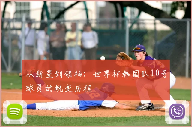 从新星到领袖：世界杯韩国队10号球员的蜕变历程