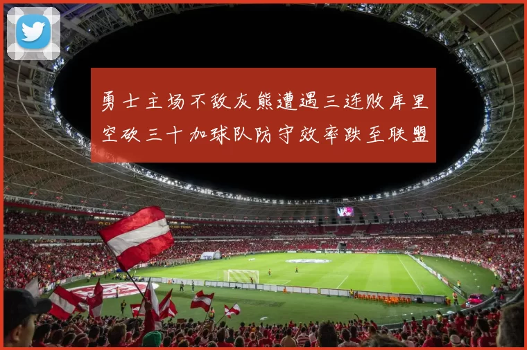 勇士主场不敌灰熊遭遇三连败库里空砍三十加球队防守效率跌至联盟第二十