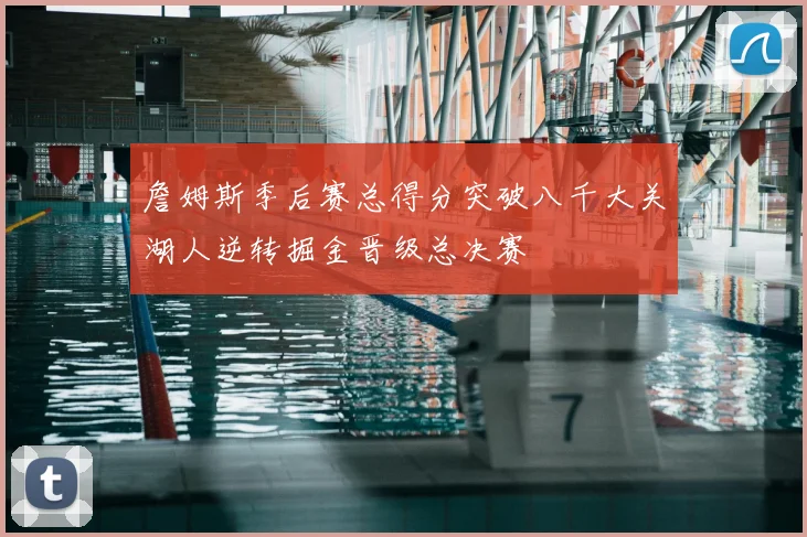詹姆斯季后赛总得分突破八千大关湖人逆转掘金晋级总决赛