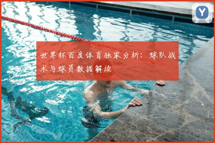 世界杯百度体育独家分析:球队战术与球员数据解读