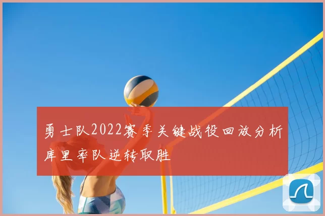 勇士队2022赛季关键战役回放分析库里率队逆转取胜