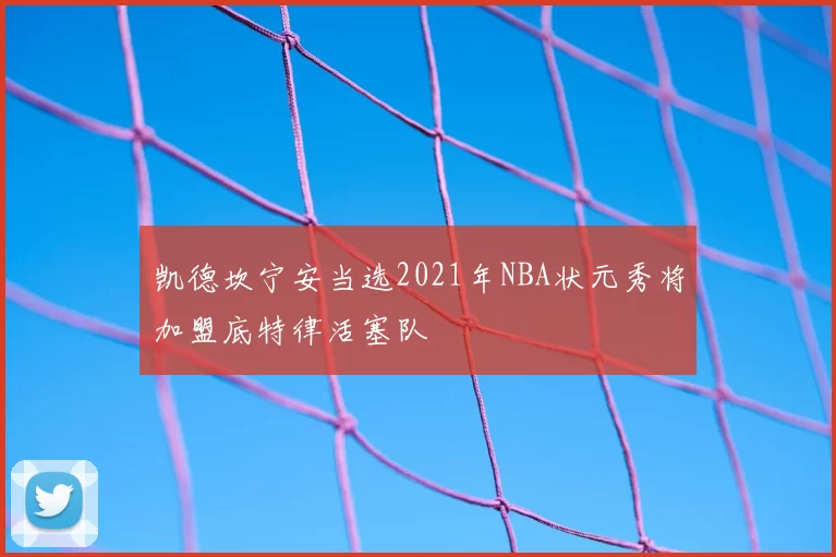 凯德坎宁安当选2021年NBA状元秀将加盟底特律活塞队