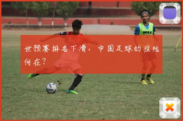 世预赛排名下滑,中国足球的症结何在?