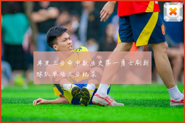 库里三分命中数历史第一勇士刷新球队单场三分纪录