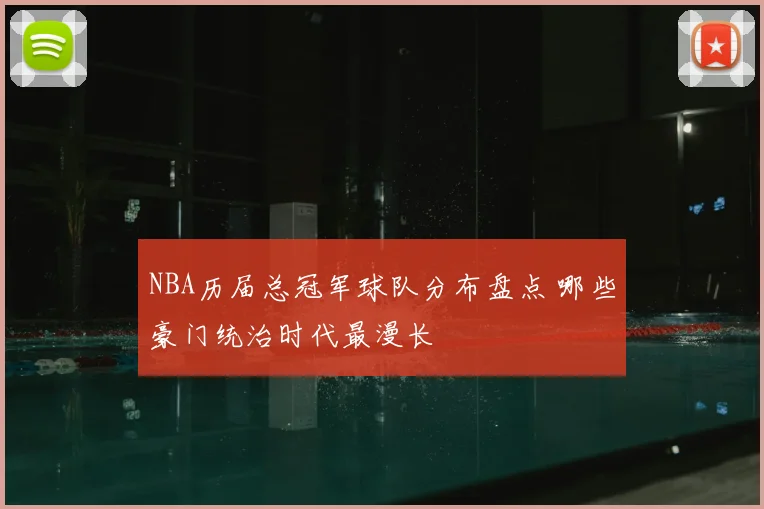 NBA历届总冠军球队分布盘点 哪些豪门统治时代最漫长