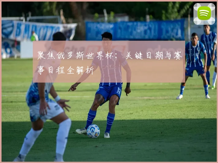 聚焦俄罗斯世界杯:关键日期与赛事日程全解析