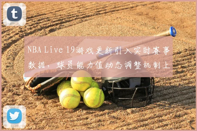 NBA Live 19游戏更新引入实时赛事数据，球员能力值动态调整机制上线