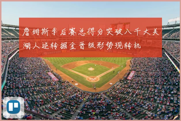 詹姆斯季后赛总得分突破八千大关湖人逆转掘金晋级形势现转机