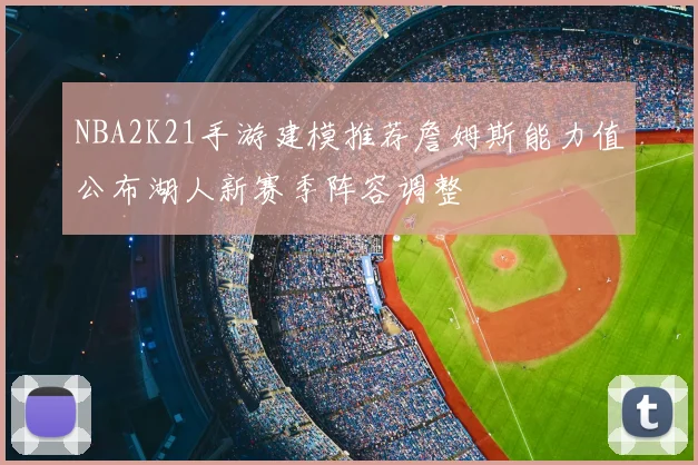 NBA2K21手游建模推荐詹姆斯能力值公布湖人新赛季阵容调整