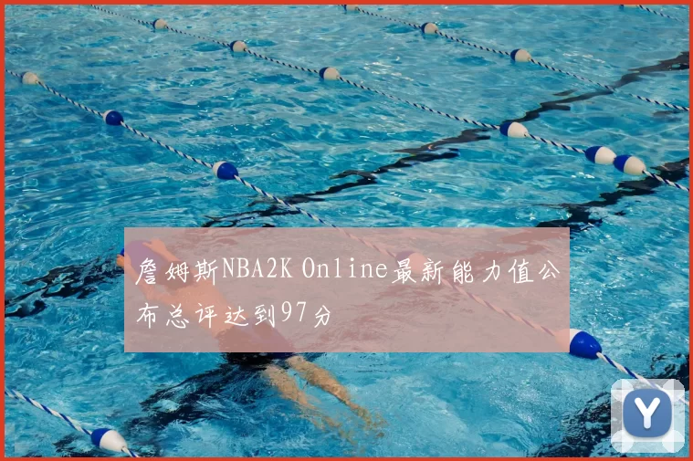 詹姆斯NBA2K Online最新能力值公布总评达到97分