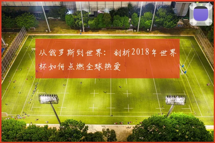 从俄罗斯到世界：剖析2018年世界杯如何点燃全球热爱