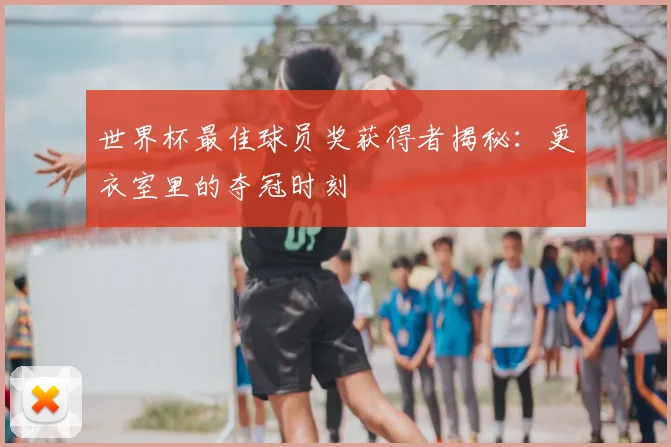 世界杯最佳球员奖获得者揭秘:更衣室里的夺冠时刻