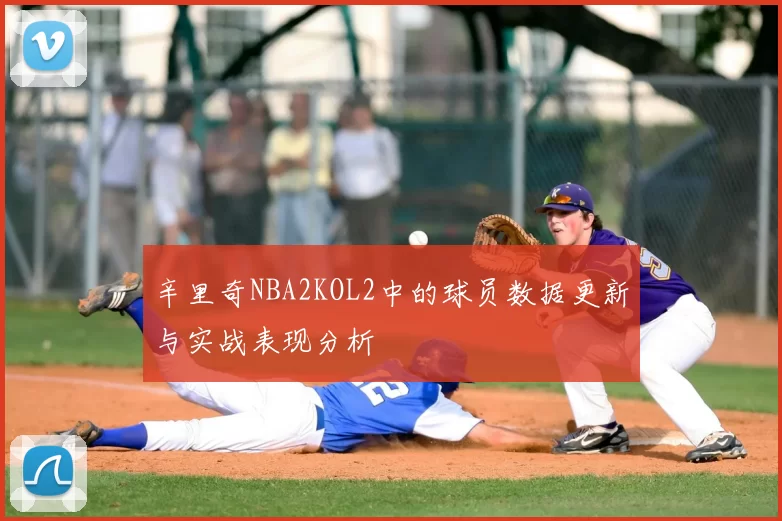 辛里奇NBA2KOL2中的球员数据更新与实战表现分析