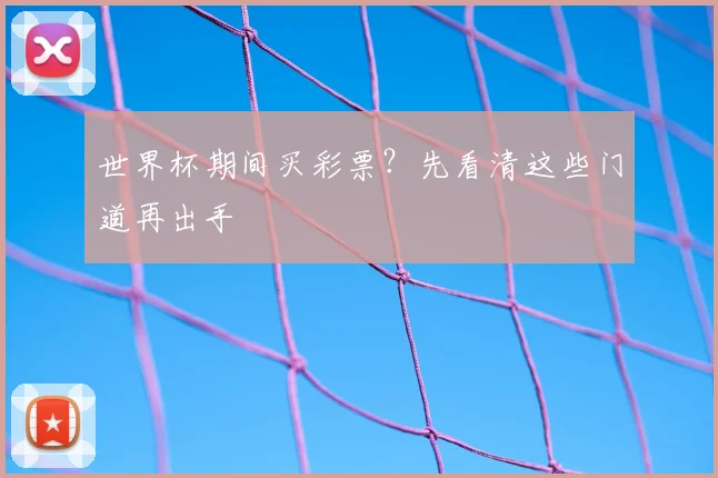 世界杯期间买彩票？先看清这些门道再出手