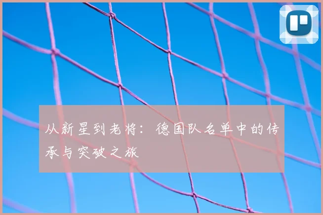 从新星到老将：德国队名单中的传承与突破之旅