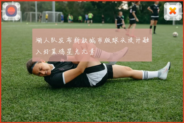 湖人队发布新款城市版球衣设计融入好莱坞星光元素