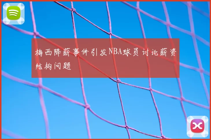 梅西降薪事件引发NBA球员讨论薪资结构问题
