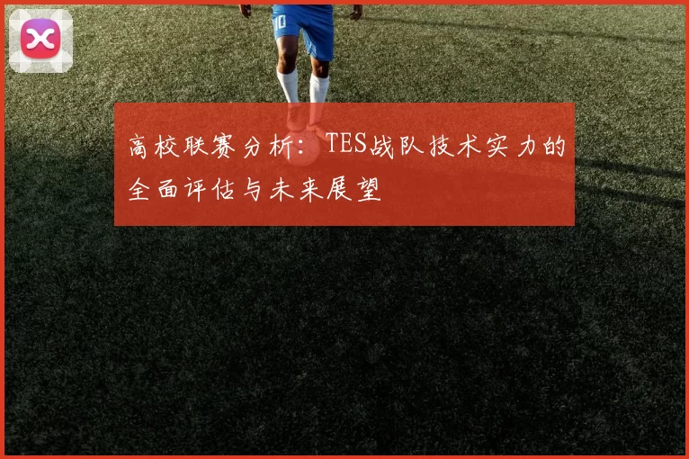 高校联赛分析：TES战队技术实力的全面评估与未来展望