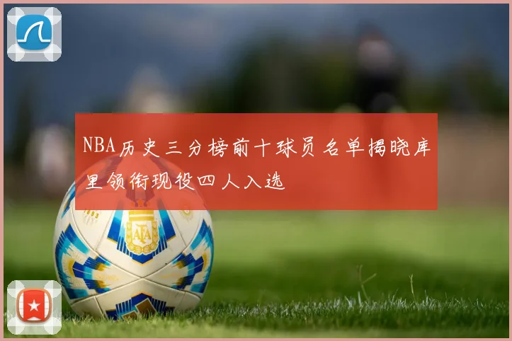 NBA历史三分榜前十球员名单揭晓库里领衔现役四人入选