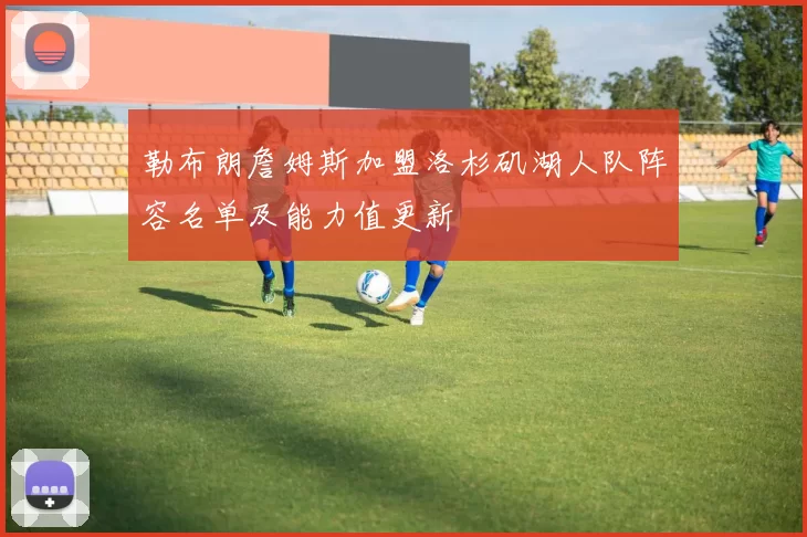 勒布朗詹姆斯加盟洛杉矶湖人队阵容名单及能力值更新