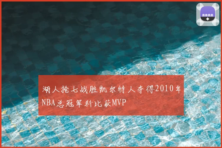 湖人抢七战胜凯尔特人夺得2010年NBA总冠军科比获MVP
