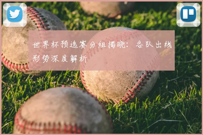 世界杯预选赛分组揭晓:各队出线形势深度解析
