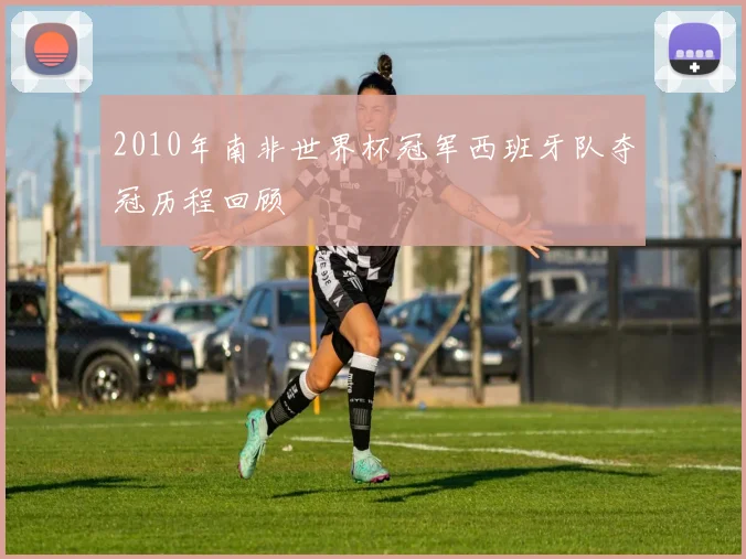 2010年南非世界杯冠军西班牙队夺冠历程回顾