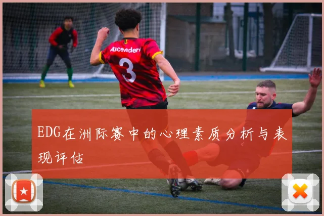 EDG在洲际赛中的心理素质分析与表现评估
