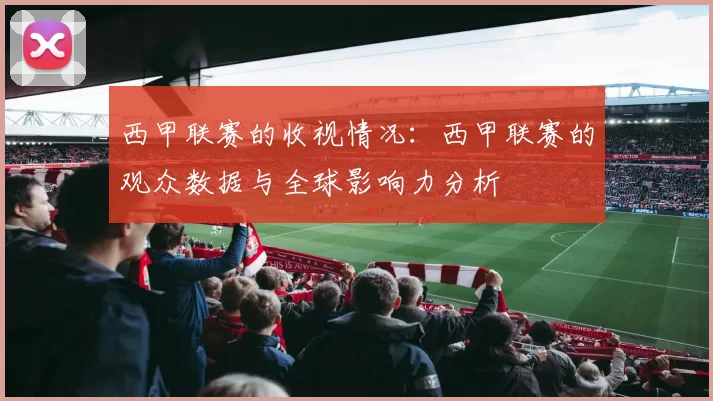 西甲联赛的收视情况：西甲联赛的观众数据与全球影响力分析