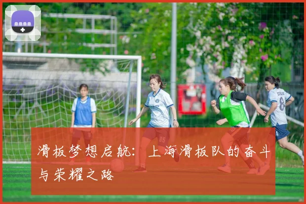 滑板梦想启航：上海滑板队的奋斗与荣耀之路