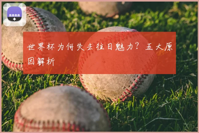 世界杯为何失去往日魅力?五大原因解析