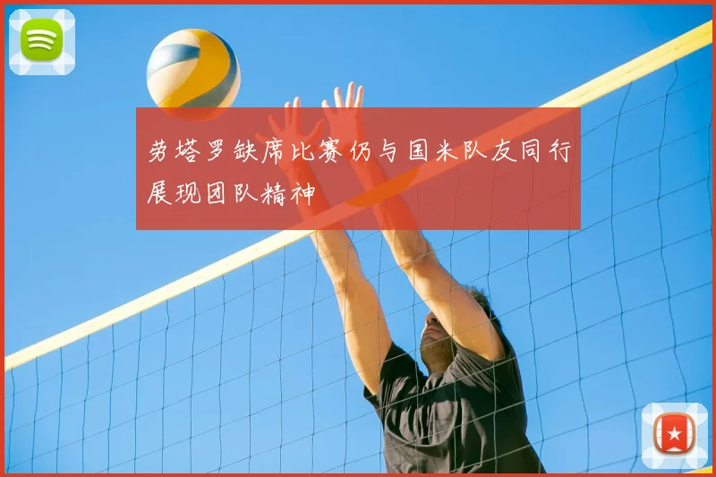 劳塔罗缺席比赛仍与国米队友同行展现团队精神