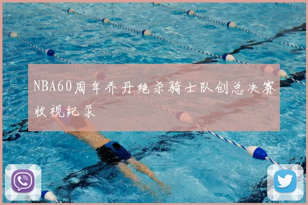 NBA60周年乔丹绝杀骑士队创总决赛收视纪录