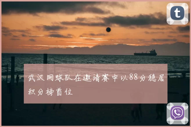武汉网球队在邀请赛中以88分稳居积分榜首位